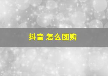 抖音 怎么团购